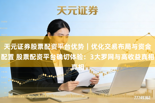 天元证券股票配资平台优势｜优化交易布局与资金配置 股票配资平台确切体验：3大罗网与高收益真相