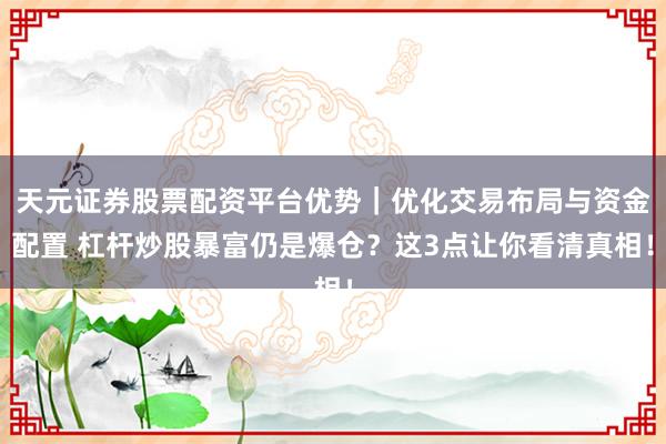 天元证券股票配资平台优势｜优化交易布局与资金配置 杠杆炒股暴富仍是爆仓？这3点让你看清真相！